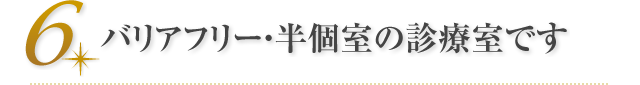 バリアフリー・半個室の診療室です