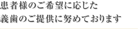 患者様のご希望に応じた義歯のご提供に努めております