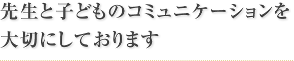 先生と子どものコミュニケーションを大切にしております